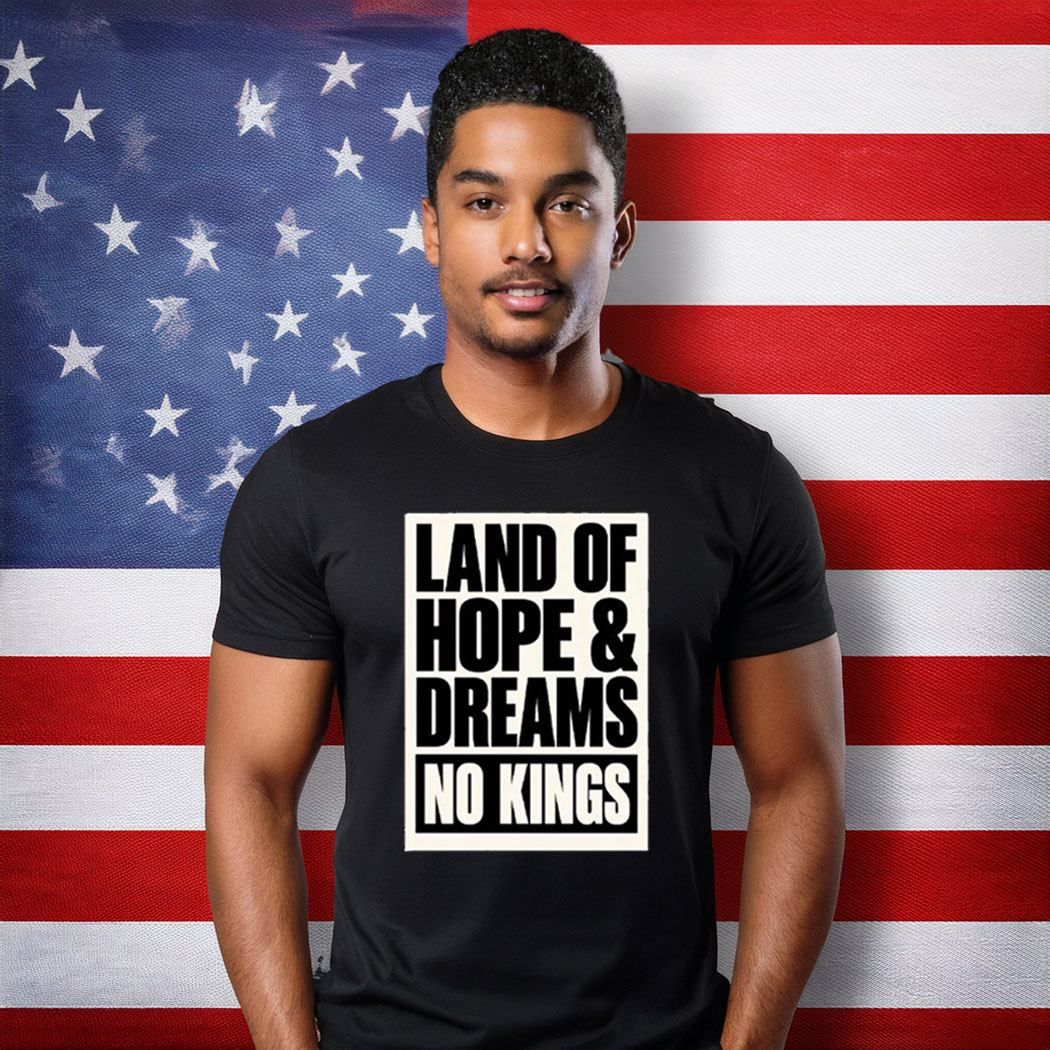 Land Of Hope & Dreams No Kings Patriotic American Shirt
