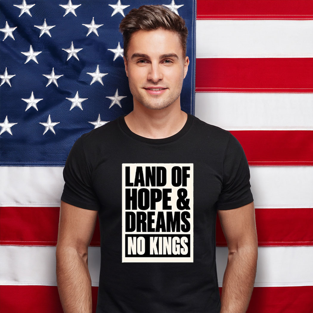 Land Of Hope & Dreams No Kings Patriotic American Shirt