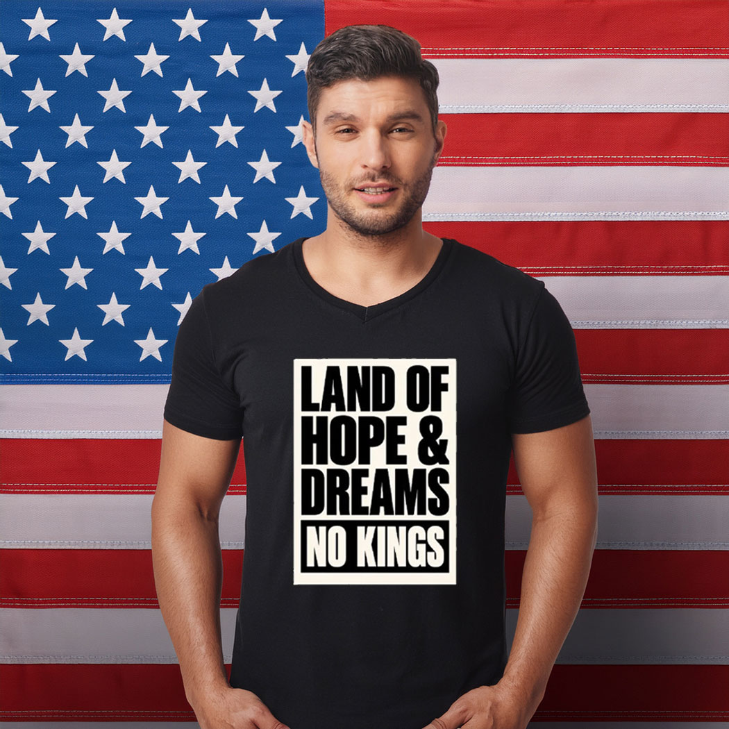 Land Of Hope & Dreams No Kings Patriotic American Shirt