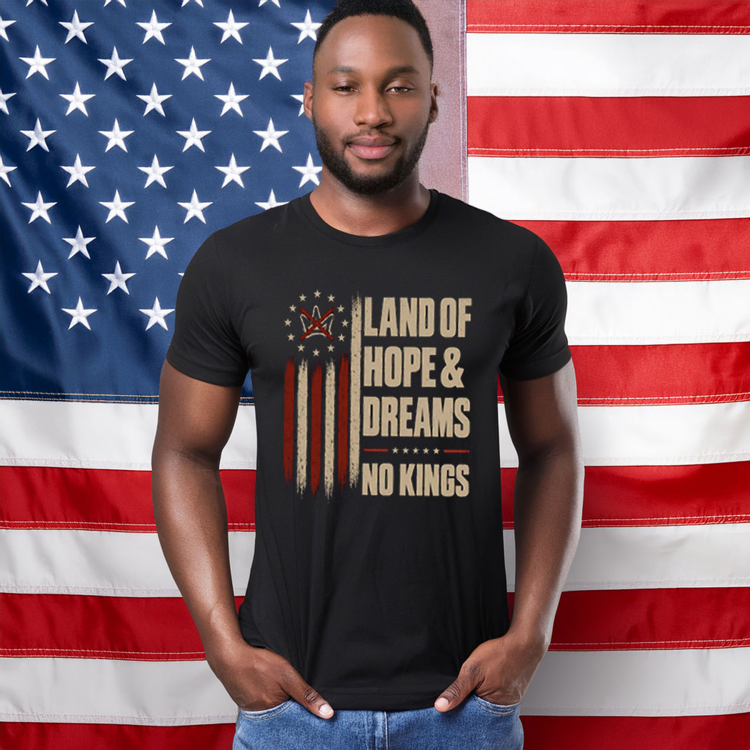 Land Of Hope & Dreams No Kings Political Statement Shirt