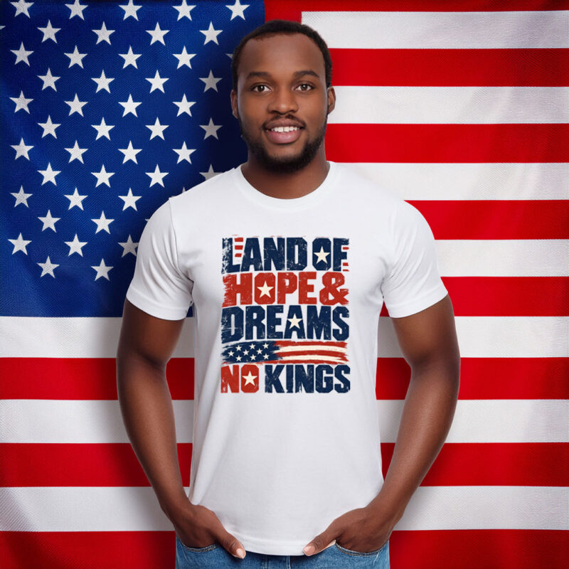 Land of Hope & Dreams No Kings Patriotic Protest Shirt
